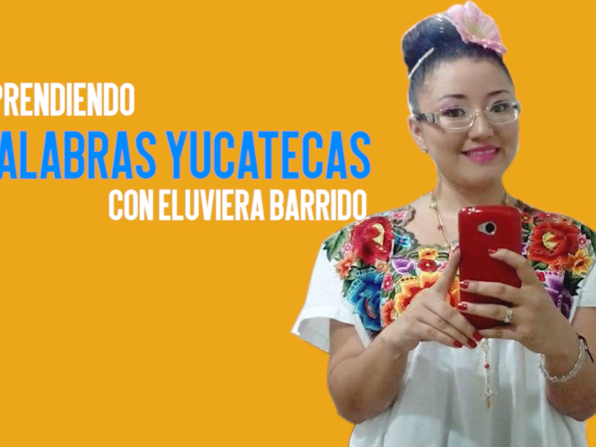 Aprende a hablar como yucateco (Parte&nbsp;2)